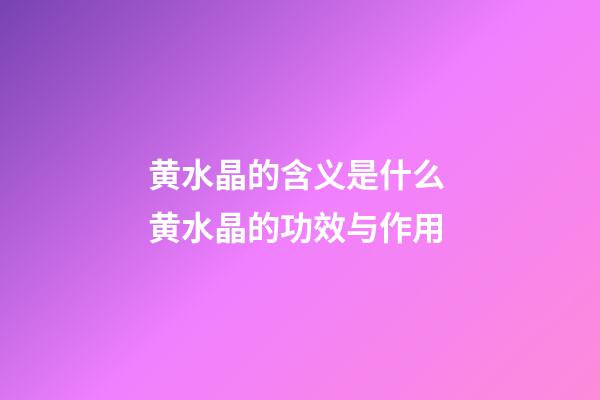 黄水晶的含义是什么 黄水晶的功效与作用